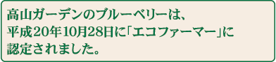 高山ガーデンのブルーベリーは、平成20年10月28日に「エコファーマー」に認定されました。